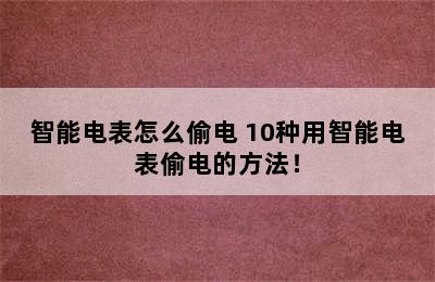 智能电表怎么偷电 10种用智能电表偷电的方法！